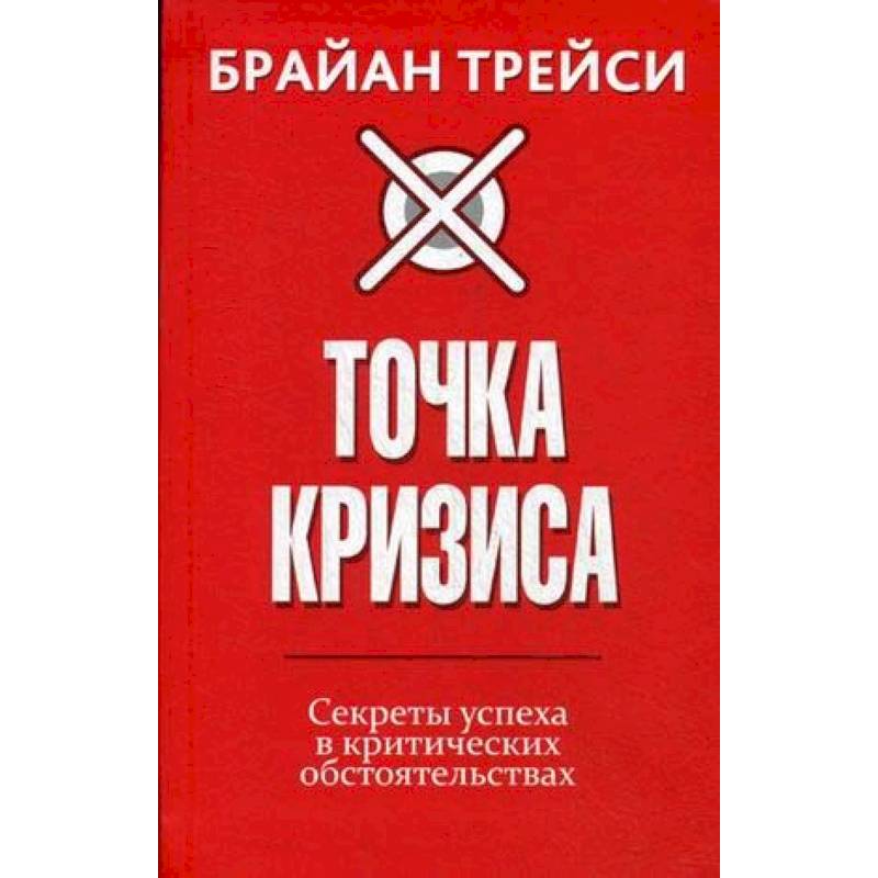Точка кризиса. Секреты успеха в критических обстоятельствах Точка кризиса. Секреты успеха в критических обстоятельствах