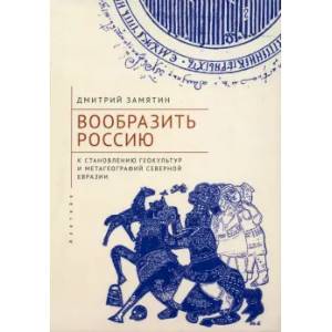 Вообразить Россию к становлению геокультур и метагеографий Северной Евразии Вообразить Россию к становлению геокультур и метагеографий Северной Евразии