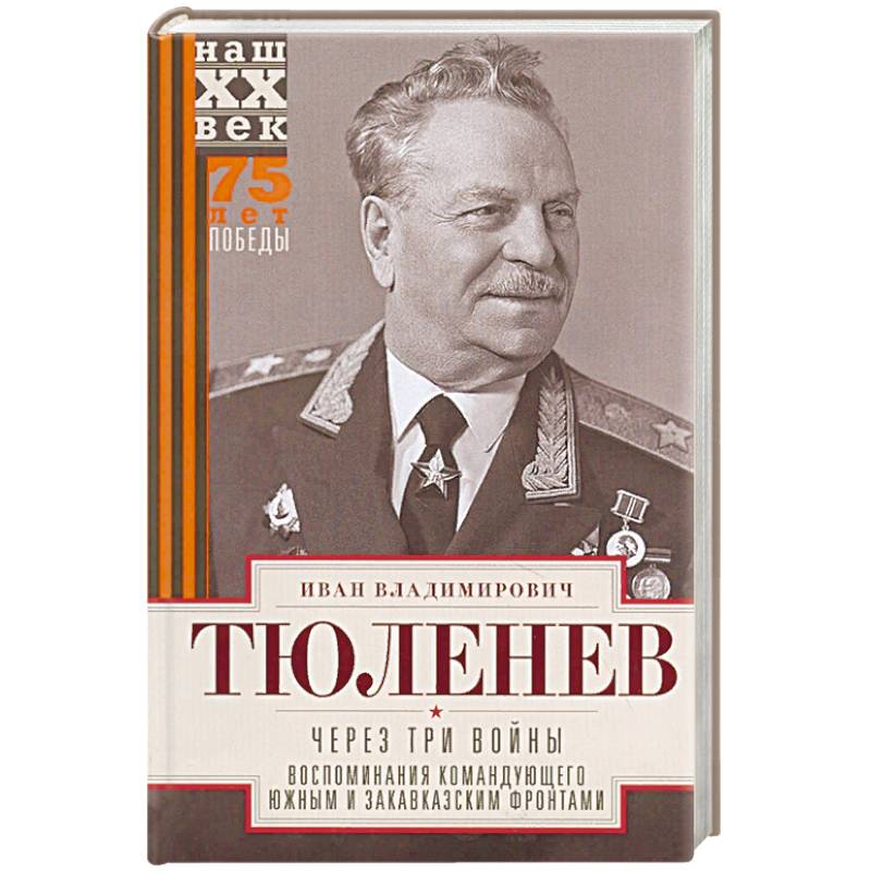 Через три войны. Воспоминания командующего Южным и Закавказским фронтами. 1941—1945 Через три войны. Воспоминания командующего Южным и Закавказским фронтами. 1941—1945