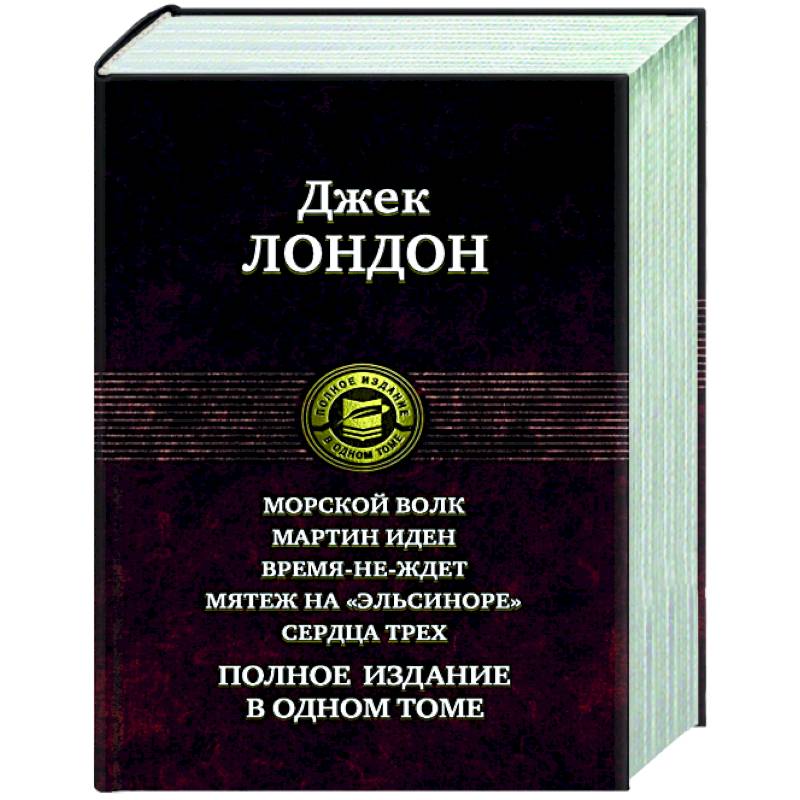 Морской волк. Мартин Иден. Время-не-ждет. Мятеж на 'Эльсиноре'. Сердца трех. Полное издание в одном томе Морской волк. Мартин Иден. Время-не-ждет. Мятеж на 'Эльсиноре'. Сердца трех. Полное издание в одном томе