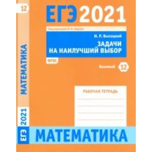 ЕГЭ 2021 Математика. Задачи на наилучший выбор. Задача 12 (базовый уровень). Рабочая тетрадь