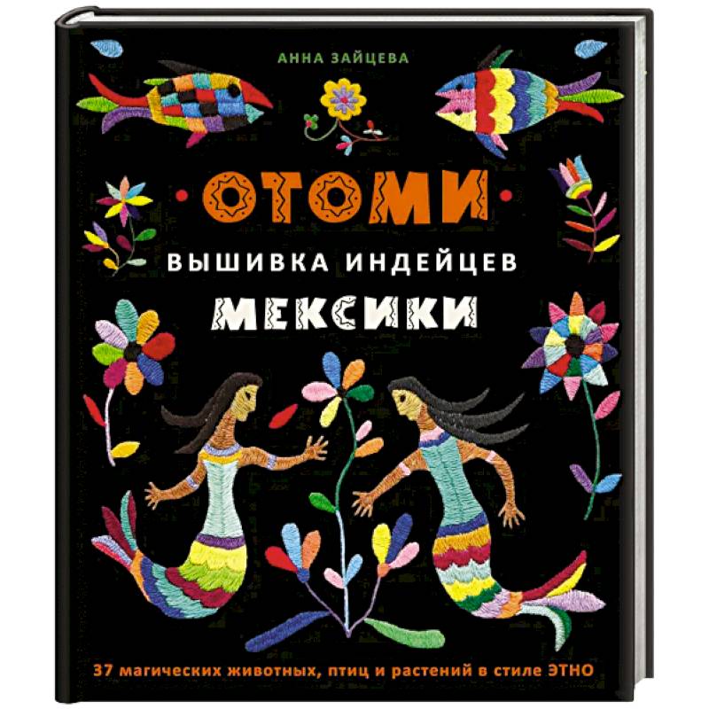 Отоми. Вышивка индейцев Мексики. 37 магических животных, птиц и растений в стиле ЭТНО Отоми. Вышивка индейцев Мексики. 37 магических животных, птиц и растений в стиле ЭТНО