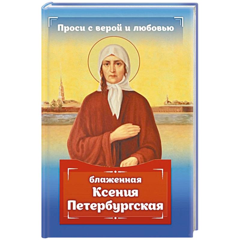 Проси с верой и любовью: блаженная Ксения Петербургская Проси с верой и любовью: блаженная Ксения Петербургская