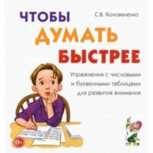 Чтобы думать быстрее. Упражнения с числовыми и буквенными таблицами для развития внимания Чтобы думать быстрее. Упражнения с числовыми и буквенными таблицами для развития внимания