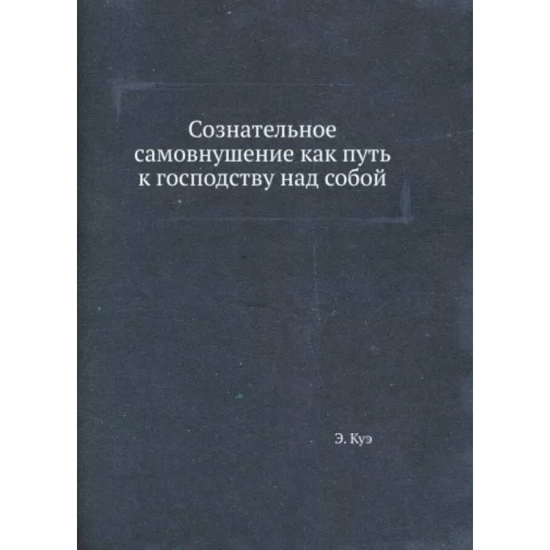 Сознательное самовнушение как путь к господству над собой Сознательное самовнушение как путь к господству над собой