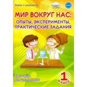 Мир вокруг нас. Опыты, эксперименты, практические задания. 1 класс. Тренажёр для школьников Мир вокруг нас. Опыты, эксперименты, практические задания. 1 класс. Тренажёр для школьников