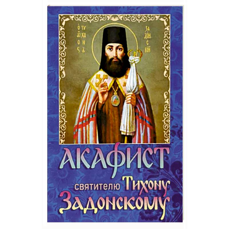 Акафист святителю Тихону Задонскому Акафист святителю Тихону Задонскому