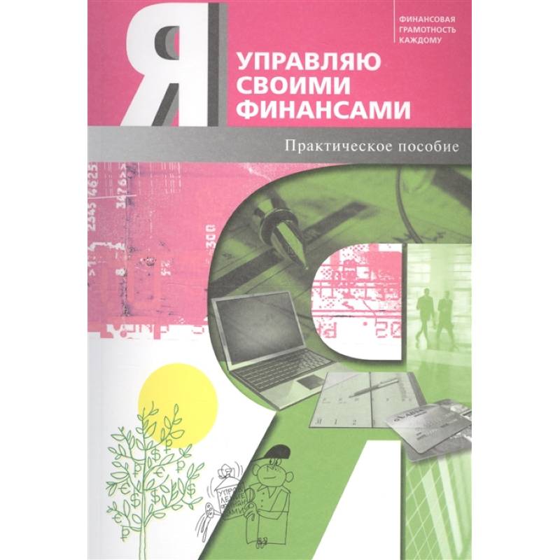 Я управляю своими финансами. Практическое пособие по курсу 'Основы управления личными финансами' Я управляю своими финансами. Практическое пособие по курсу 'Основы управления личными финансами'