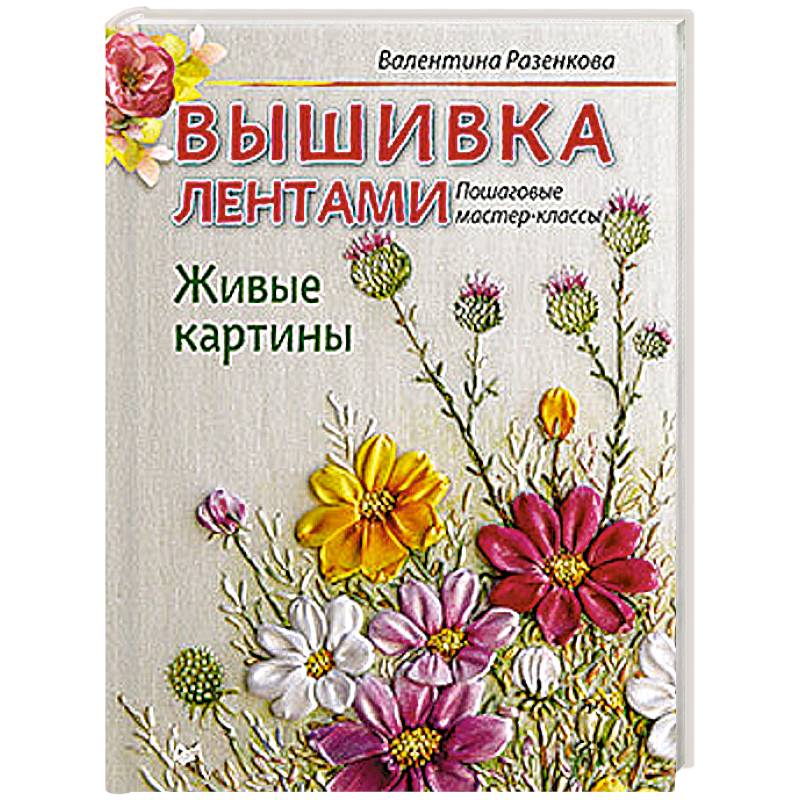Вышивка лентами. Живые картины: пошаговые мастер-классы Вышивка лентами. Живые картины: пошаговые мастер-классы