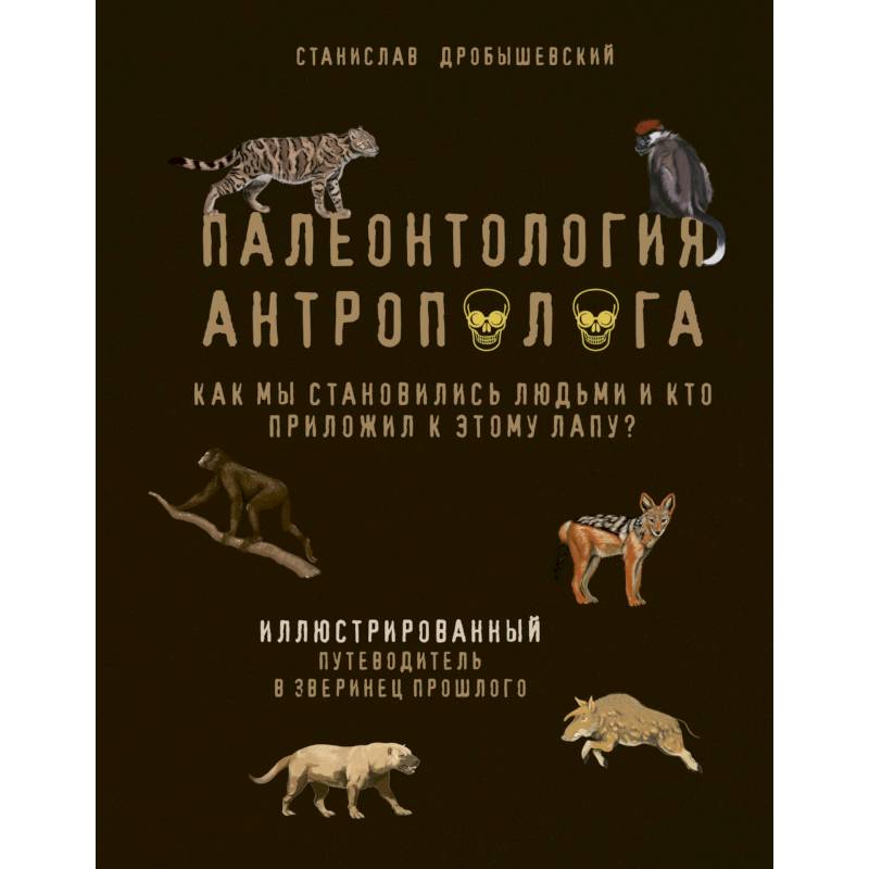 Палеонтология антрополога. Иллюстрированный путеводитель в зверинец прошлого Палеонтология антрополога. Иллюстрированный путеводитель в зверинец прошлого