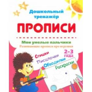 Мои умелые пальчики. Развивающие прописи про игрушки со стишками, обводилками, раскрасками. 2-3 года Мои умелые пальчики. Развивающие прописи про игрушки со стишками, обводилками, раскрасками. 2-3 года