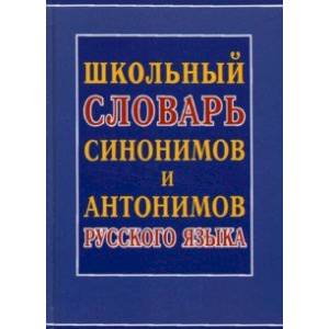 Школьный словарь синонимов и антонимов русского языка Школьный словарь синонимов и антонимов русского языка