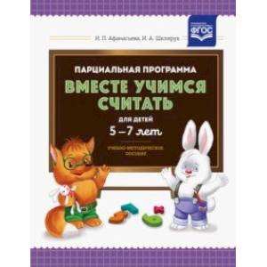 Парциальная программа 'Вместе учимся считать' для детей 5-7 лет. Учебно-методическое пособие. ФГОС Парциальная программа 'Вместе учимся считать' для детей 5-7 лет. Учебно-методическое пособие. ФГОС