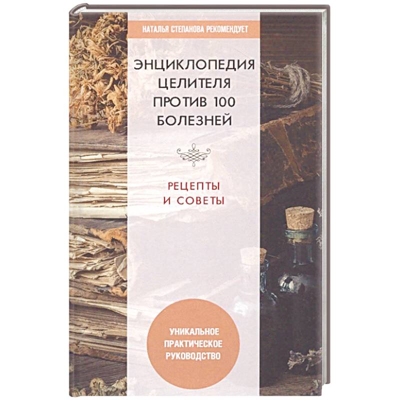 Энциклопедия целителя против 100 болезней. Рецепты и советы Энциклопедия целителя против 100 болезней. Рецепты и советы