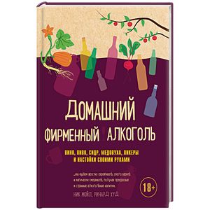 Домашний фирменный алкоголь. Вино, пиво, сидр, медовуха, ликеры и настойки своими руками Домашний фирменный алкоголь. Вино, пиво, сидр, медовуха, ликеры и настойки своими руками
