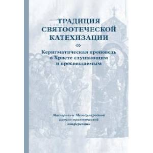 Традиция святоотеческой катехизации. Керигматическая проповедь о Христе слушающим и просвещаемым Традиция святоотеческой катехизации. Керигматическая проповедь о Христе слушающим и просвещаемым