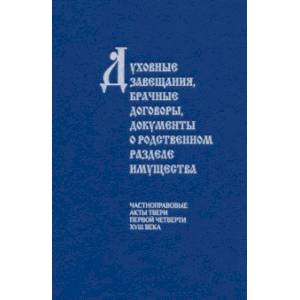 Духовные завещания, брачные договоры, документы о родственном разделе имущества. Частноправовые акты Духовные завещания, брачные договоры, документы о родственном разделе имущества. Частноправовые акты