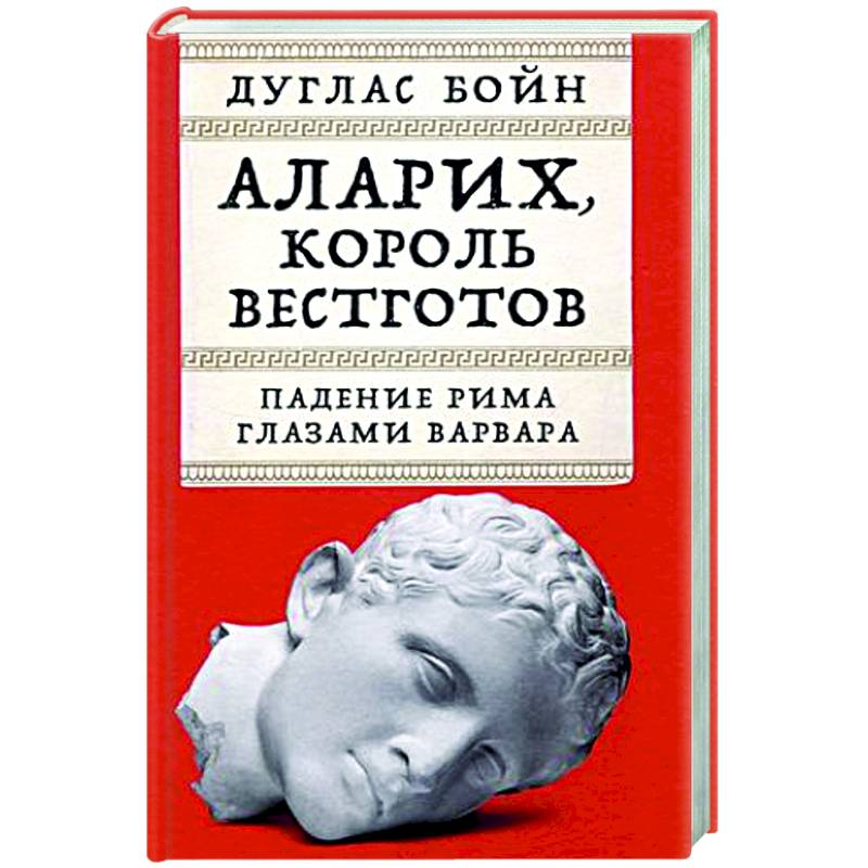 Аларих,король вестготов. Падение Рима глазами варвара Аларих,король вестготов. Падение Рима глазами варвара