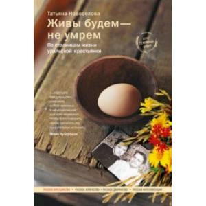 Живы будем - не умрем. По страницам жизни уральской крестьянки Живы будем - не умрем. По страницам жизни уральской крестьянки