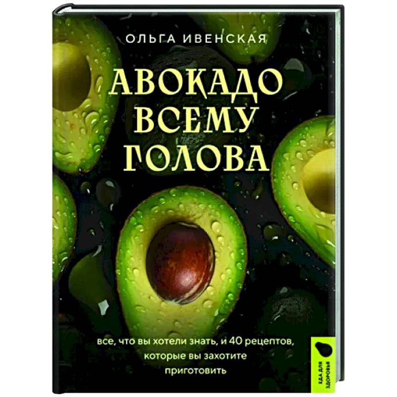 Авокадо всему голова. Все, что вы хотели знать, и 40 рецептов, которые вы захотите приготовить Авокадо всему голова. Все, что вы хотели знать, и 40 рецептов, которые вы захотите приготовить