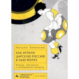 Как играли Царскую Россию в Нью-Йорке. Музыка, эмигранты и воображение Америки Как играли Царскую Россию в Нью-Йорке. Музыка, эмигранты и воображение Америки