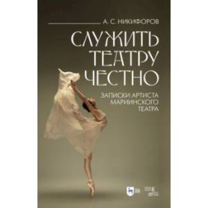 Служить театру честно. Записки артиста Мариинского театра Служить театру честно. Записки артиста Мариинского театра