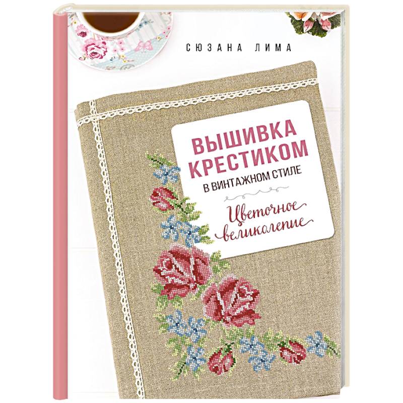 Вышивка крестиком в винтажном стиле. Цветочное великолепие Вышивка крестиком в винтажном стиле. Цветочное великолепие