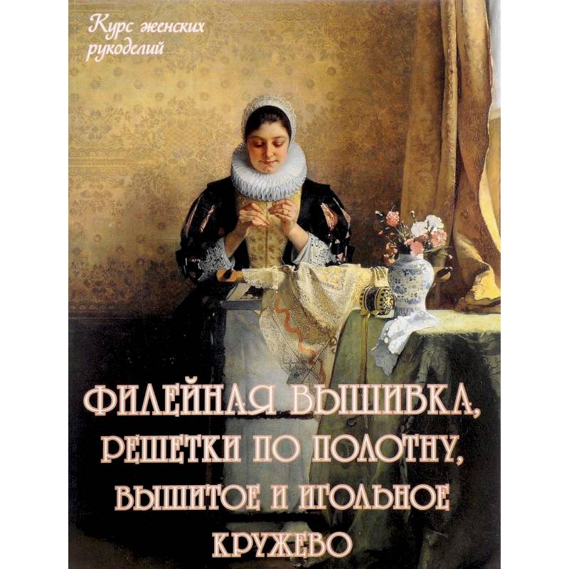 Филейная вышивка, решетки по полотну, вышитое и игольное кружево Филейная вышивка, решетки по полотну, вышитое и игольное кружево