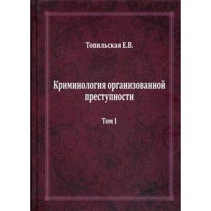 Криминология организованной преступности. В 2-х томах. Том 1: Части Общая и Особенная Криминология организованной преступности. В 2-х томах. Том 1: Части Общая и Особенная