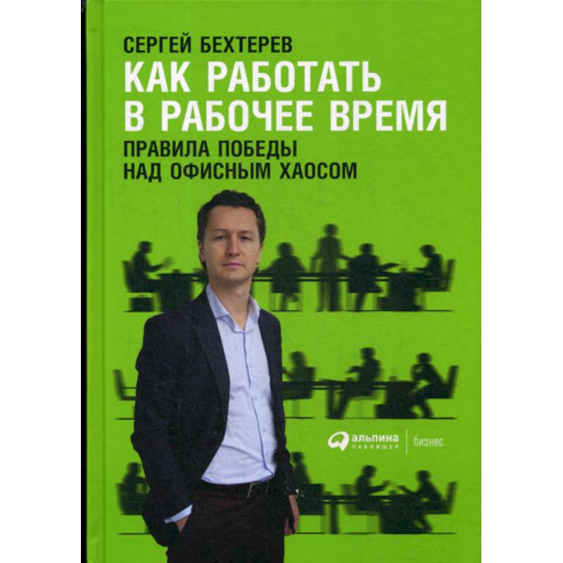 Как работать в рабочее время: Правила победы над офисным хаосом Как работать в рабочее время: Правила победы над офисным хаосом