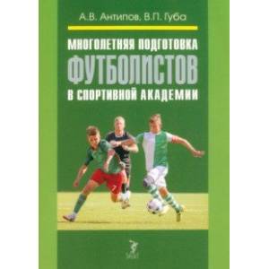 Многолетняя подготовка футболистов в спортивной академии. Монография Многолетняя подготовка футболистов в спортивной академии. Монография