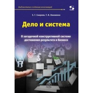 Дело и система. О загадочной конструктивной системе достижения результата в бизнесе Дело и система. О загадочной конструктивной системе достижения результата в бизнесе