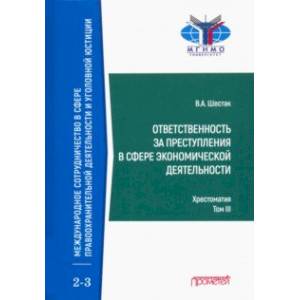 Ответственность за преступления в сфере экономической деятельности. Хрестоматия. Том 3 Ответственность за преступления в сфере экономической деятельности. Хрестоматия. Том 3