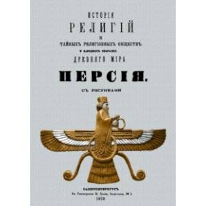 История религий и тайных религиозных обществ и народных обычаев Древнего Мира. Персия История религий и тайных религиозных обществ и народных обычаев Древнего Мира. Персия