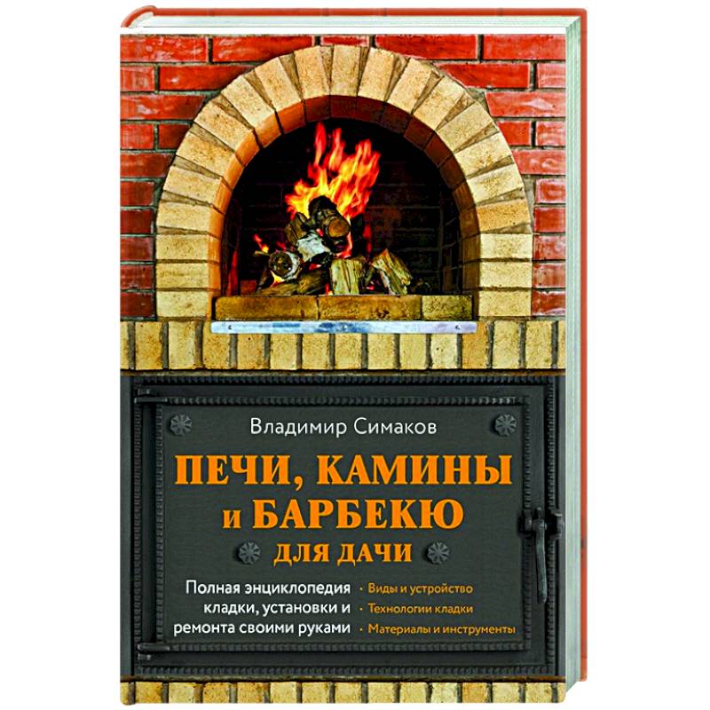 Печи, камины и барбекю для дачи. Полная энциклопедия кладки, установки и ремонта своими руками Печи, камины и барбекю для дачи. Полная энциклопедия кладки, установки и ремонта своими руками
