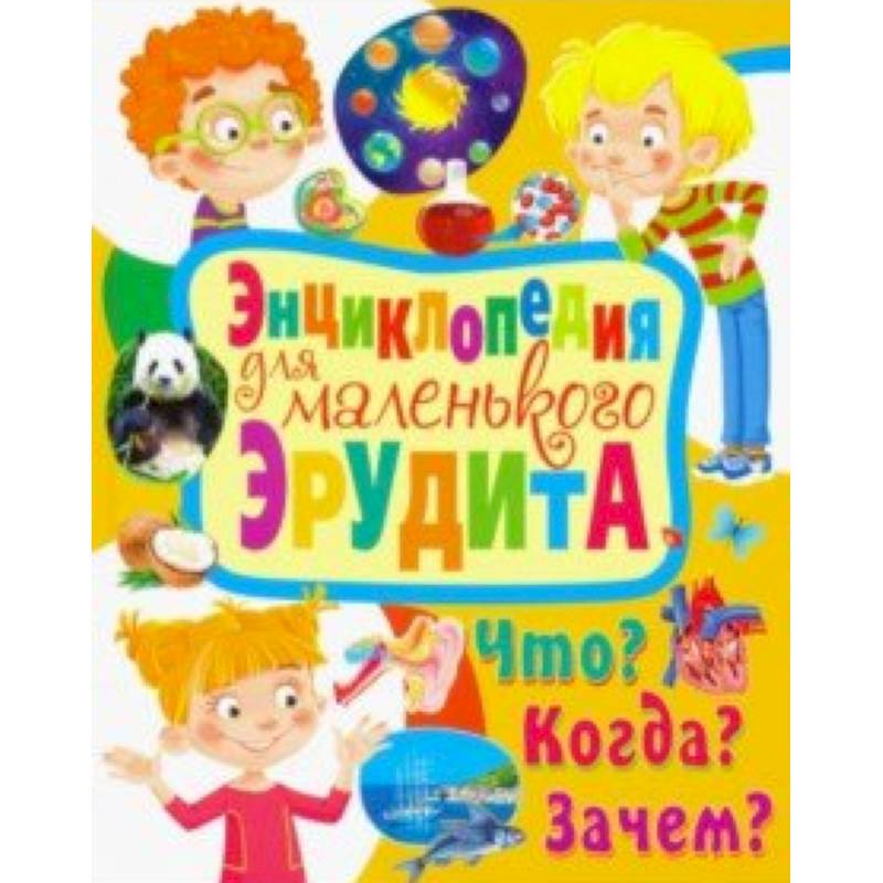 Энциклопедия для маленького эрудита. Что? Когда? Зачем? Энциклопедия для маленького эрудита. Что? Когда? Зачем?