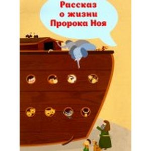 Рассказ о жизни Пророка Ноя Рассказ о жизни Пророка Ноя