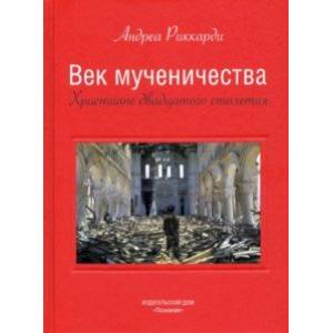 Век мученичества. Христиане двадцатого столетия Век мученичества. Христиане двадцатого столетия