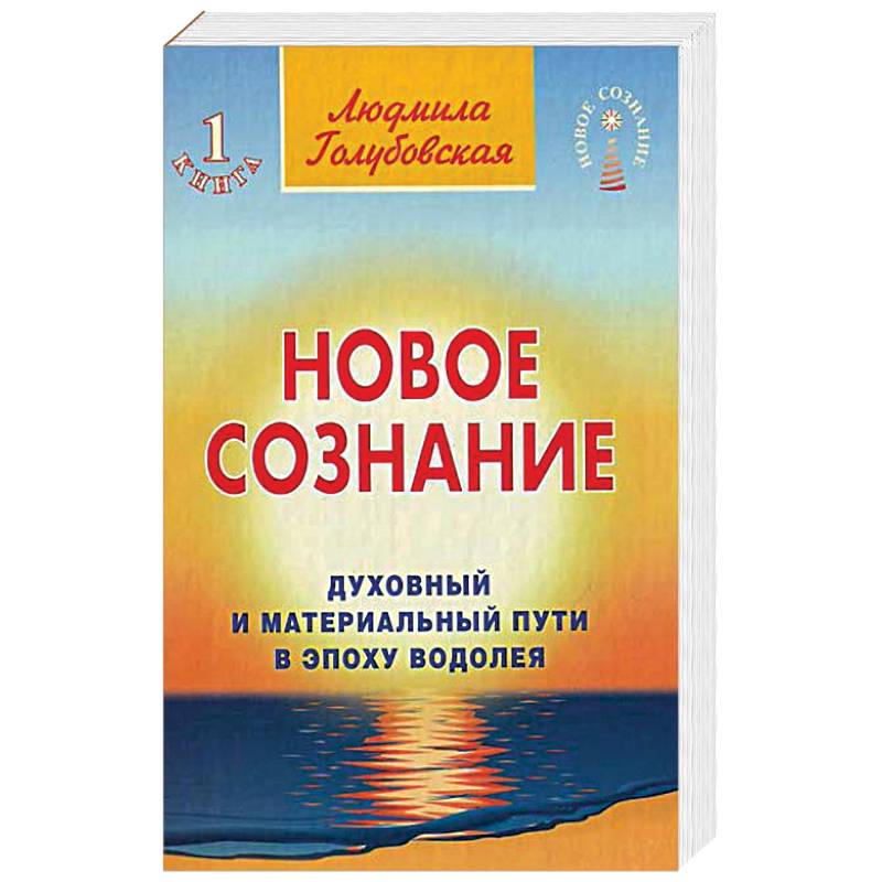 Новое сознание. Книга 1. Духовный и Материальный Пути в эпоху Водолея Новое сознание. Книга 1. Духовный и Материальный Пути в эпоху Водолея