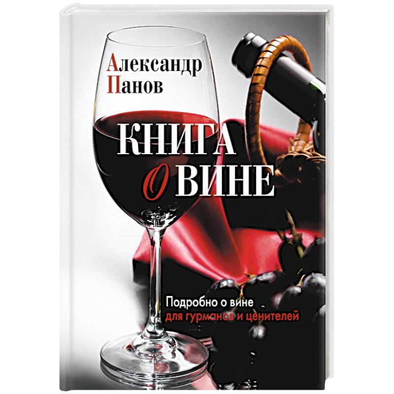 Книга о вине. Подробно о вине для гурманов и ценителей Книга о вине. Подробно о вине для гурманов и ценителей