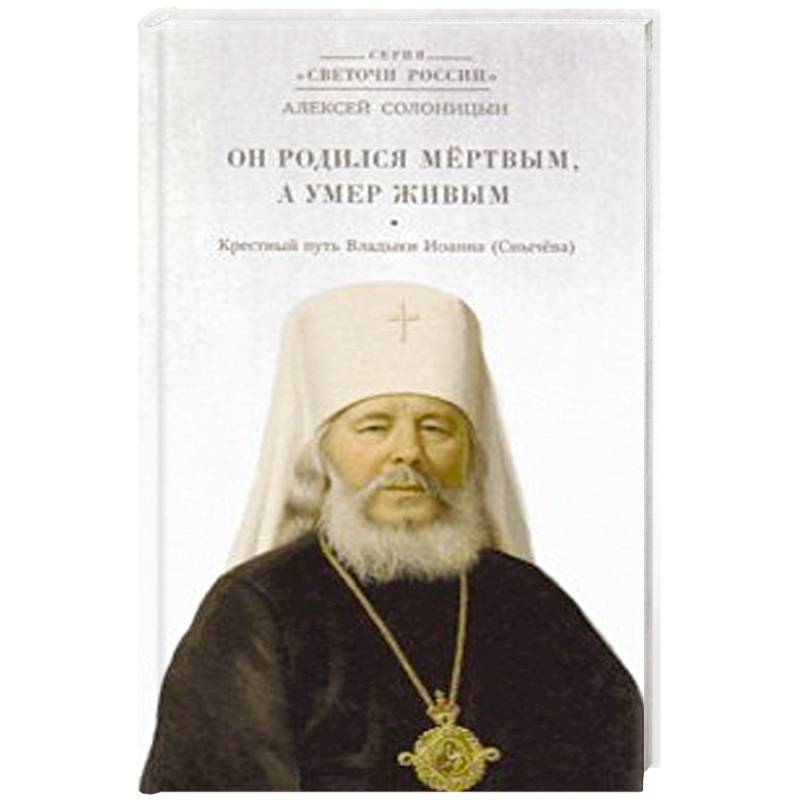 Он родился мертвым, а умер живым. Крестный путь Владыки Иоанна (Снычева) Он родился мертвым, а умер живым. Крестный путь Владыки Иоанна (Снычева)