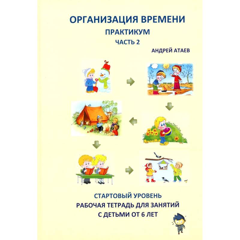 Организация времени. Ч. 2. Практикум. Стартовый уровень. Рабочая тетрадь для занятий с детьми от 6 лет Организация времени. Ч. 2. Практикум. Стартовый уровень. Рабочая тетрадь для занятий с детьми от 6 лет