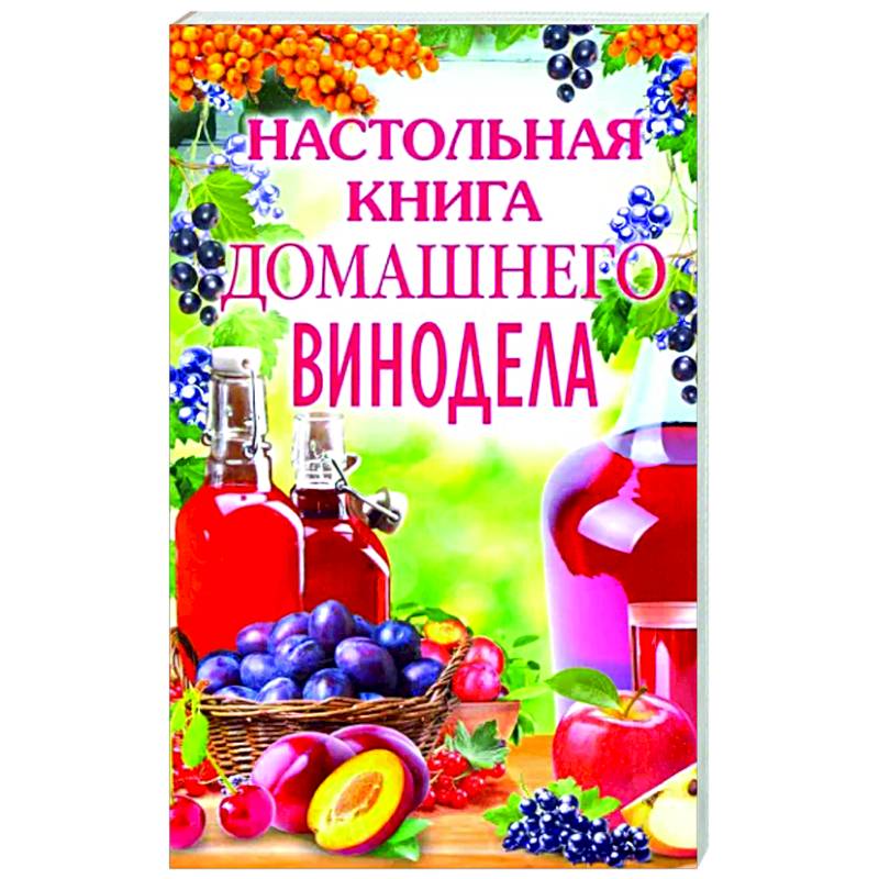 Настольная книга домашнего винодела Настольная книга домашнего винодела