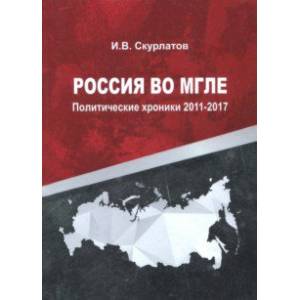 Россия во мгле. Политические хроники 2011-2017 Россия во мгле. Политические хроники 2011-2017