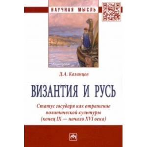 Византия и Русь. Статус государя как отражение политической культуры (конец IX - начало XVI века) Византия и Русь. Статус государя как отражение политической культуры (конец IX - начало XVI века)