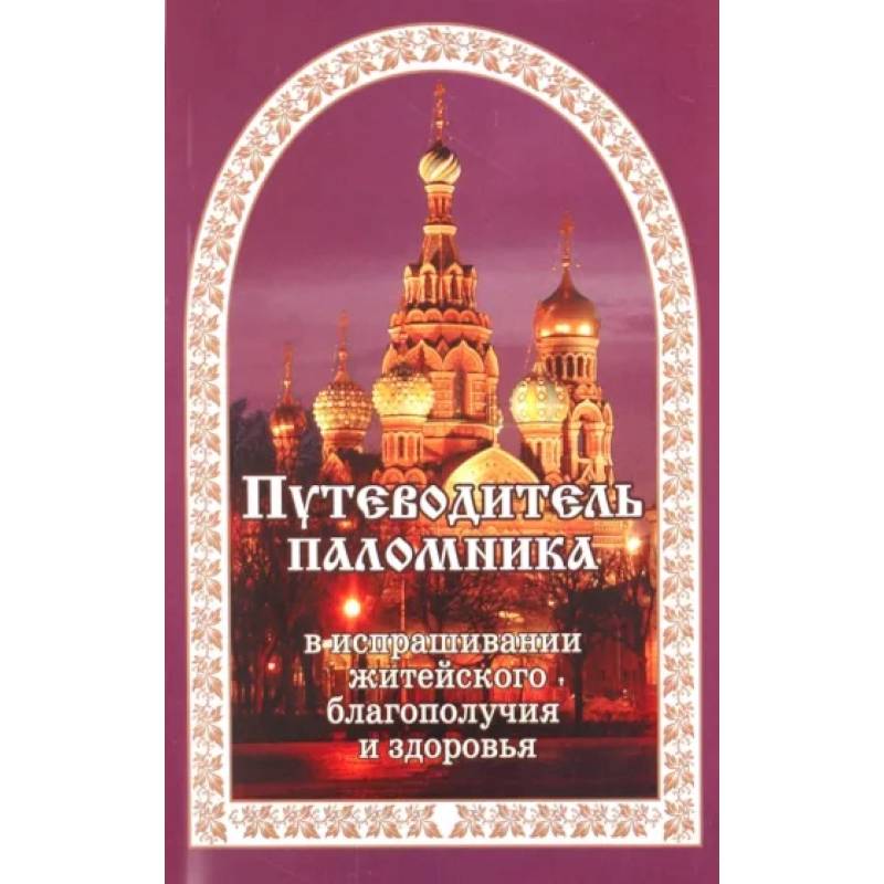 Путеводитель паломника в испрашивании жизненного благополучия и здоровья Путеводитель паломника в испрашивании жизненного благополучия и здоровья