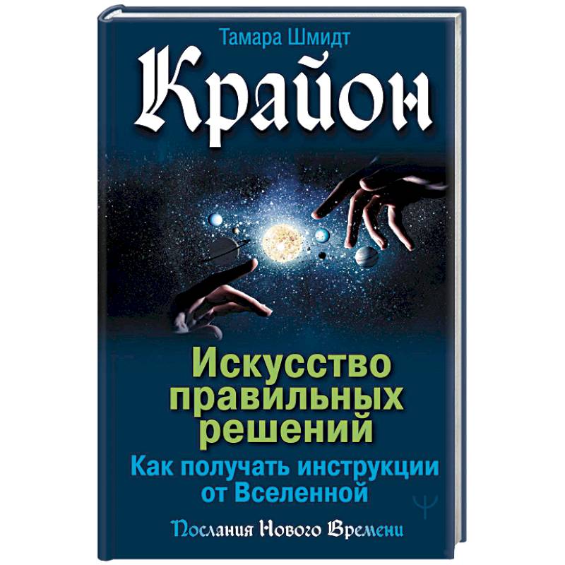 Крайон. Искусство правильных решений. Как получать инструкции от Вселенной Крайон. Искусство правильных решений. Как получать инструкции от Вселенной