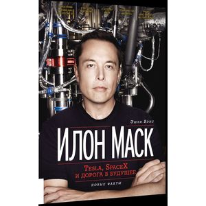 Илон Маск: Tesla, SpaceX и дорога в будущее Илон Маск: Tesla, SpaceX и дорога в будущее