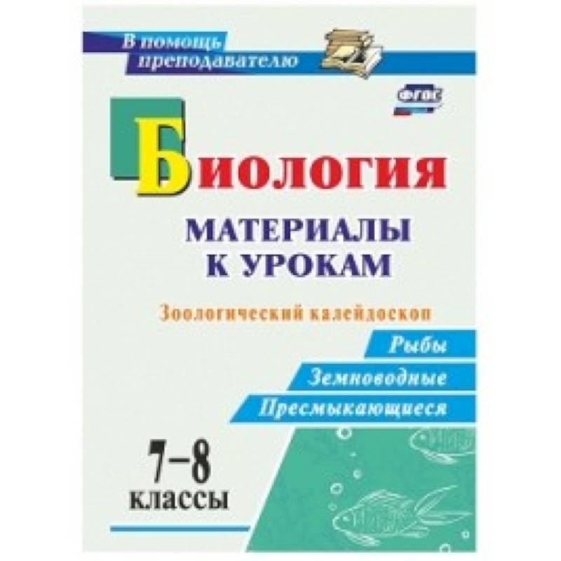 Биология. 7-8 классы. Зоологический калейдоскоп. Рыбы, земноводные, пресмыкающиеся. ФГОС Биология. 7-8 классы. Зоологический калейдоскоп. Рыбы, земноводные, пресмыкающиеся. ФГОС