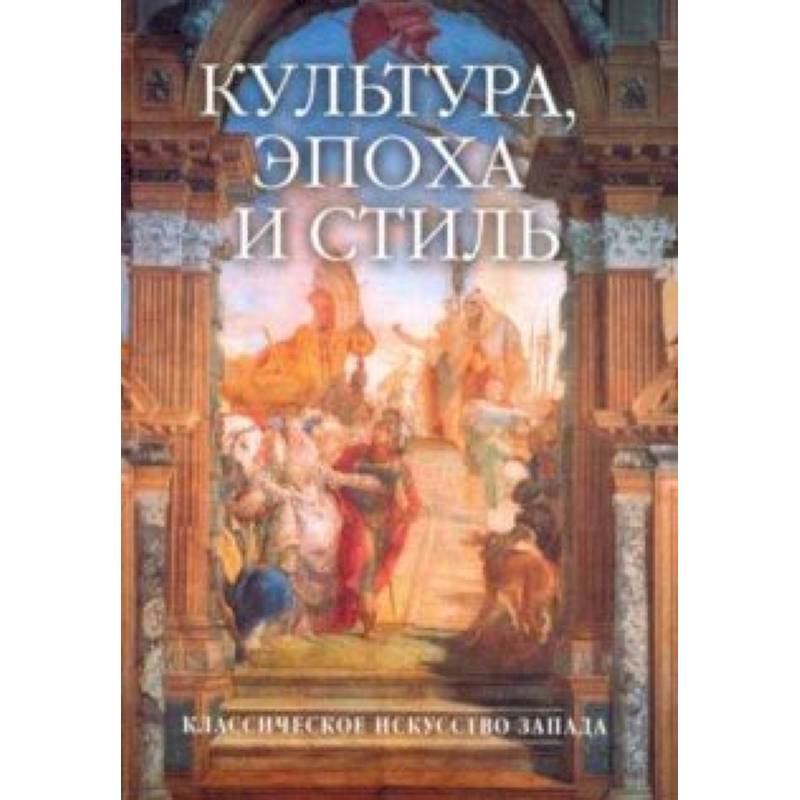 Культура, эпоха и стиль. Классическое искусство Запада Культура, эпоха и стиль. Классическое искусство Запада